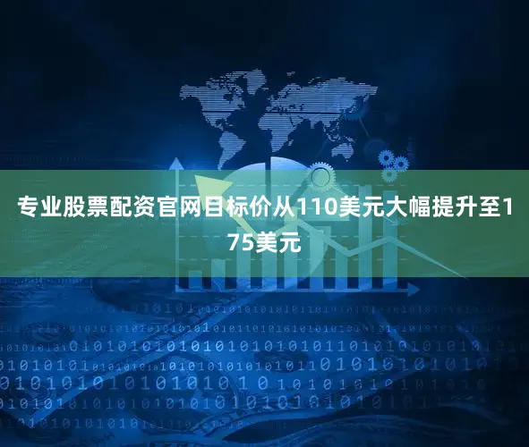 专业股票配资官网目标价从110美元大幅提升至175美元