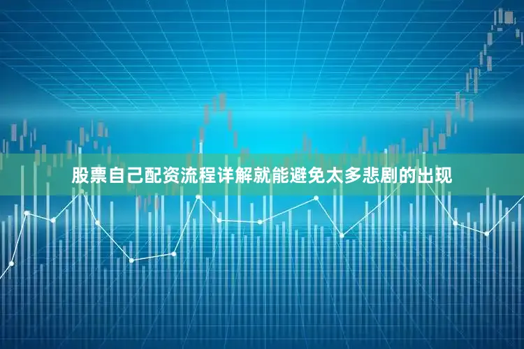 股票自己配资流程详解就能避免太多悲剧的出现