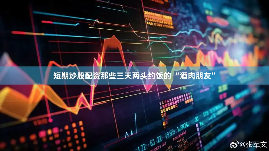 短期炒股配资那些三天两头约饭的 “酒肉朋友”