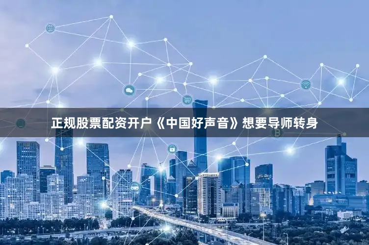 正规股票配资开户《中国好声音》想要导师转身