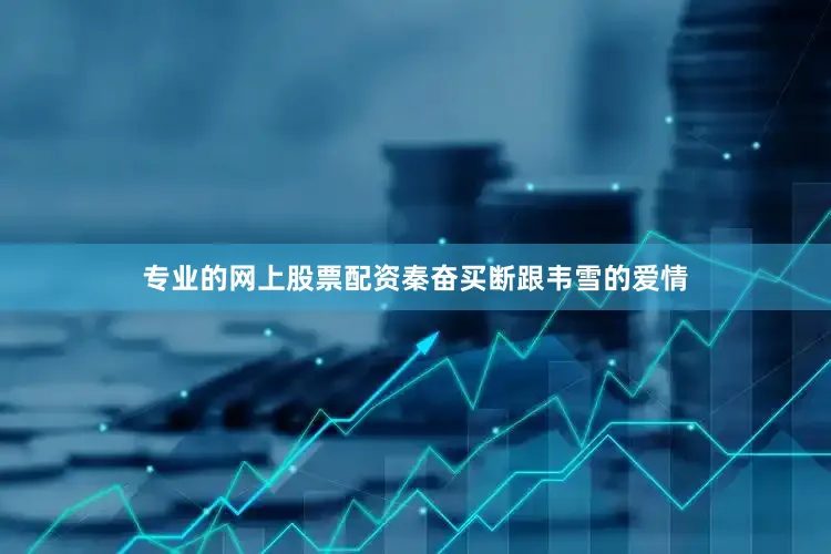 专业的网上股票配资秦奋买断跟韦雪的爱情