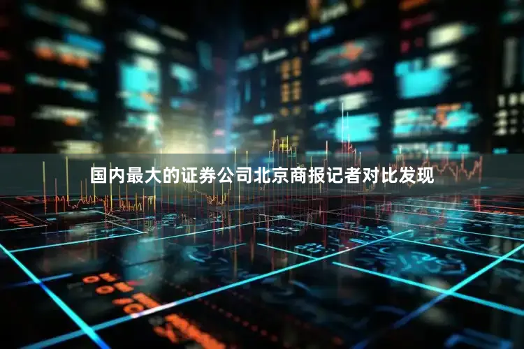 国内最大的证券公司　　北京商报记者对比发现