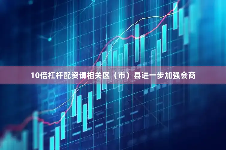 10倍杠杆配资请相关区（市）县进一步加强会商