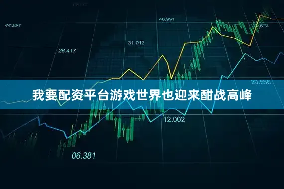 我要配资平台游戏世界也迎来酣战高峰