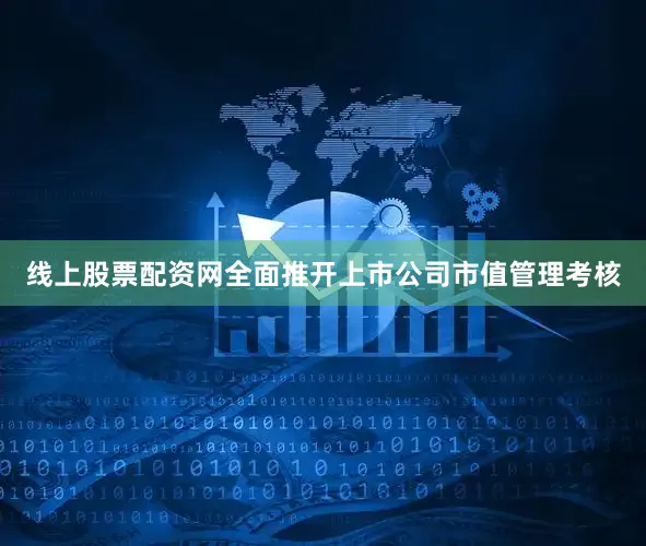 线上股票配资网全面推开上市公司市值管理考核