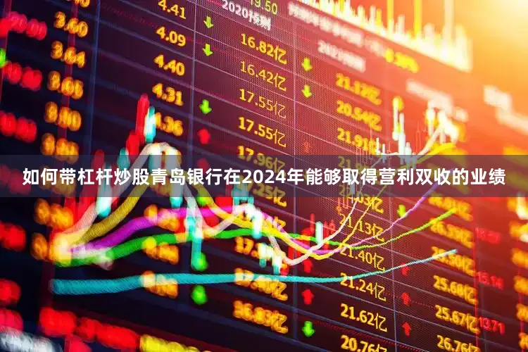 如何带杠杆炒股青岛银行在2024年能够取得营利双收的业绩