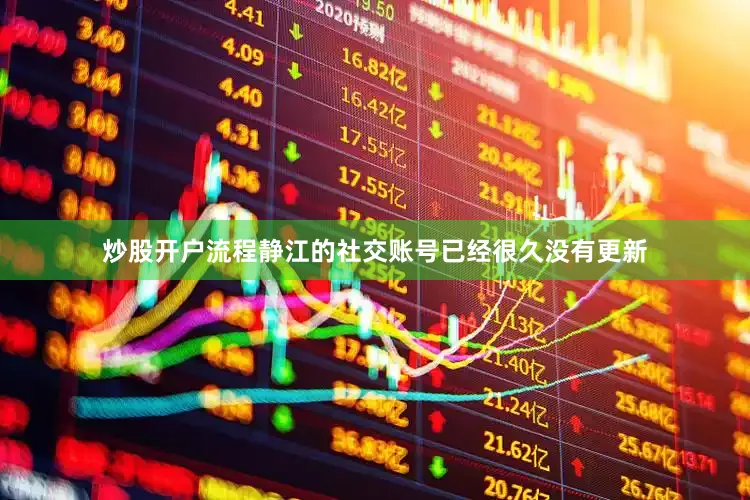 炒股开户流程静江的社交账号已经很久没有更新