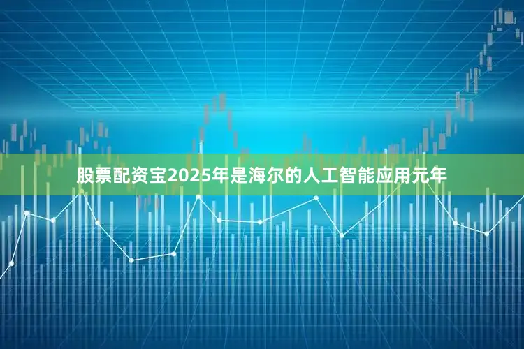 股票配资宝2025年是海尔的人工智能应用元年
