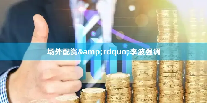 场外配资&rdquo;李波强调