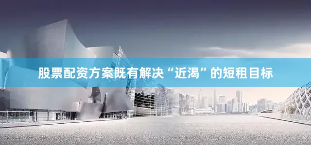 股票配资方案既有解决“近渴”的短租目标