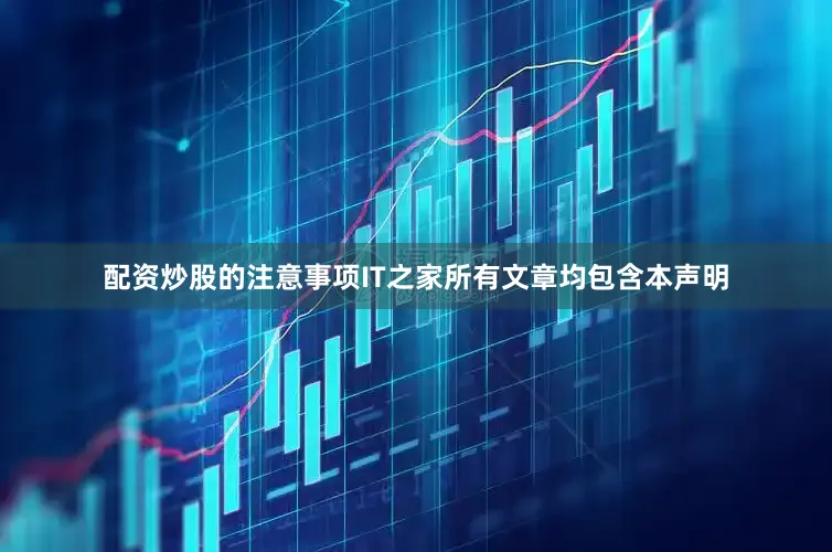 配资炒股的注意事项IT之家所有文章均包含本声明