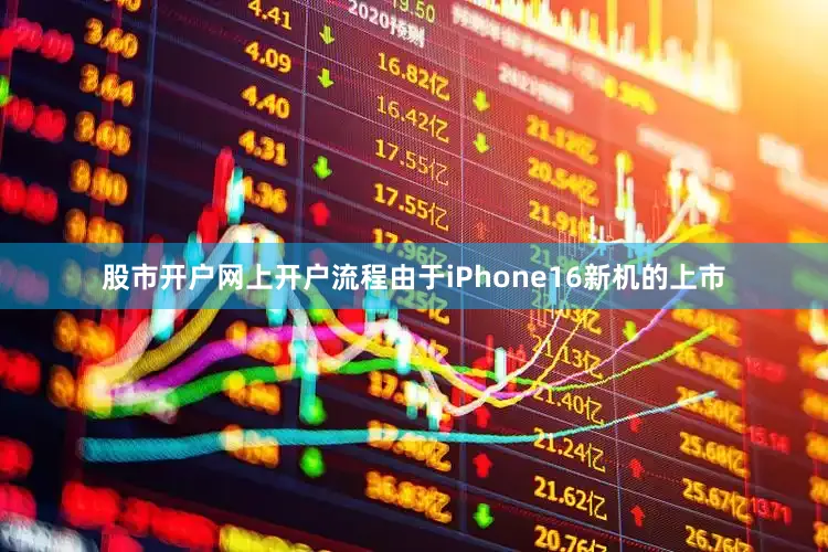 股市开户网上开户流程由于iPhone16新机的上市