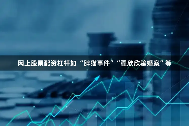 网上股票配资杠杆如 “胖猫事件”“翟欣欣骗婚案”等