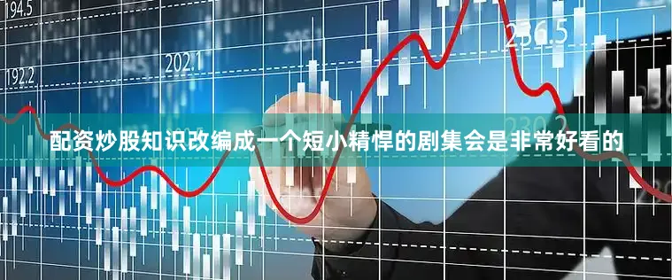 配资炒股知识改编成一个短小精悍的剧集会是非常好看的