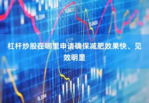 杠杆炒股在哪里申请确保减肥效果快、见效明显