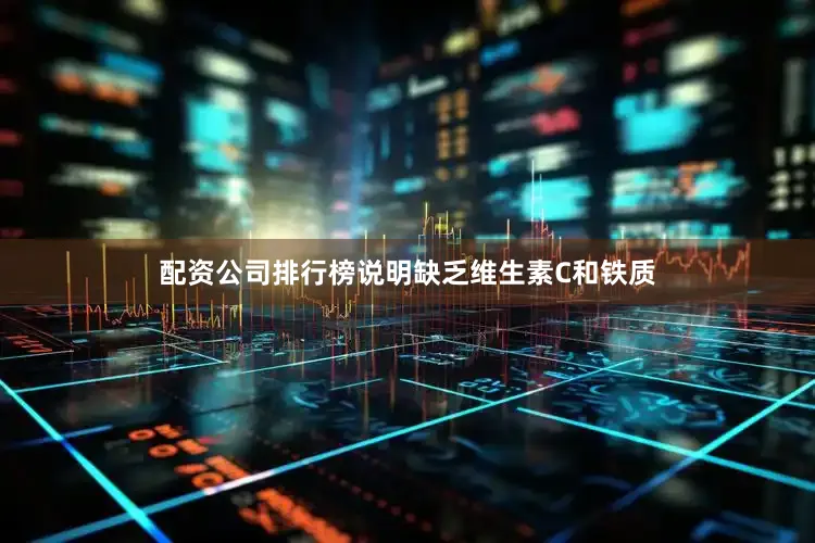 配资公司排行榜说明缺乏维生素C和铁质