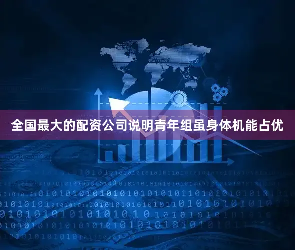 全国最大的配资公司说明青年组虽身体机能占优