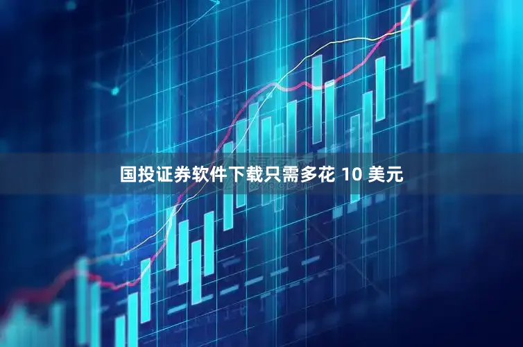 国投证券软件下载只需多花 10 美元