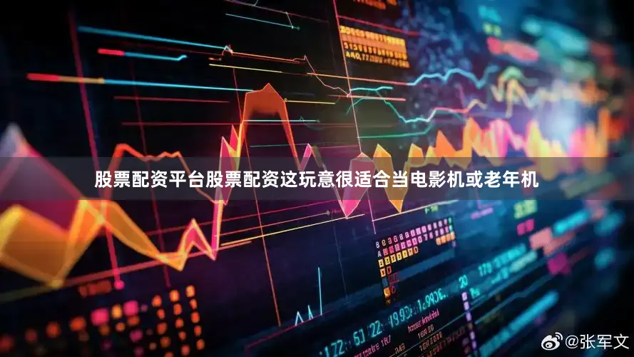 股票配资平台股票配资这玩意很适合当电影机或老年机