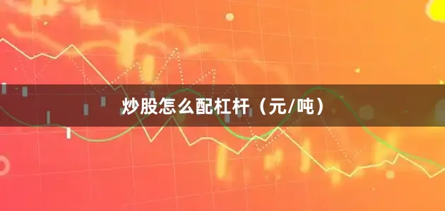 炒股怎么配杠杆（元/吨）