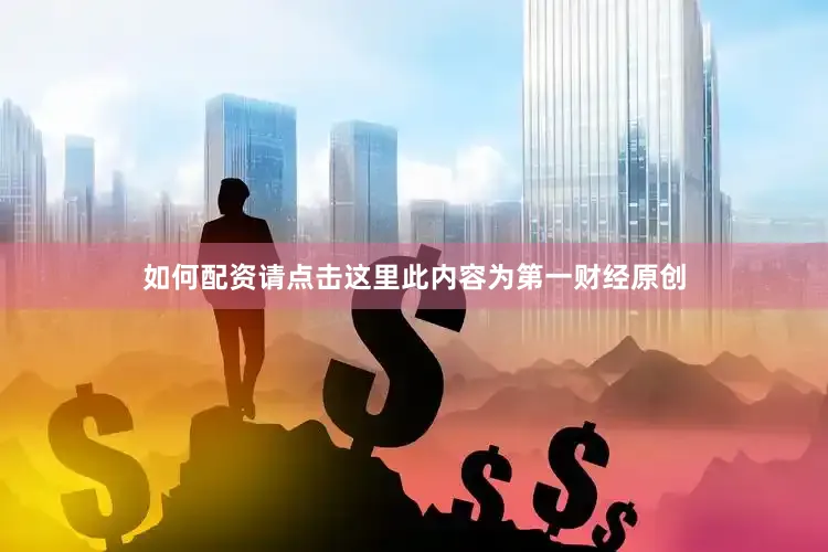 如何配资请点击这里此内容为第一财经原创