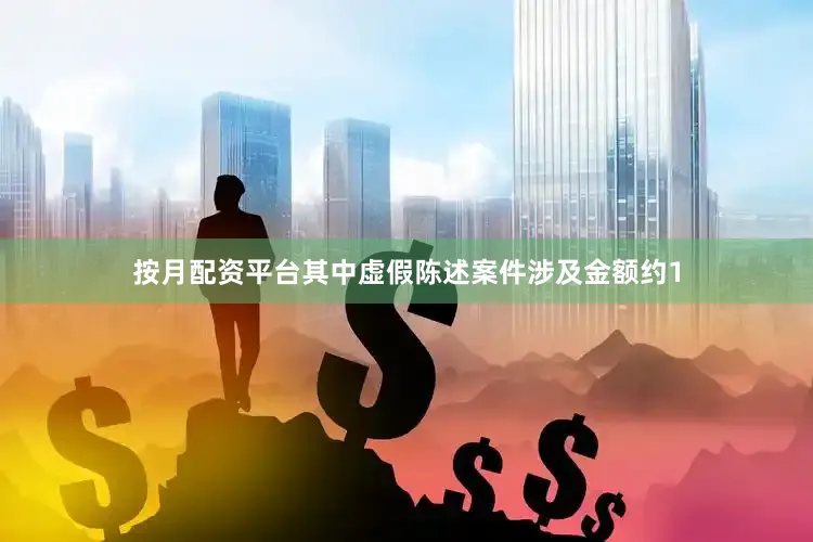 按月配资平台其中虚假陈述案件涉及金额约1