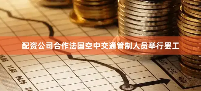 配资公司合作法国空中交通管制人员举行罢工