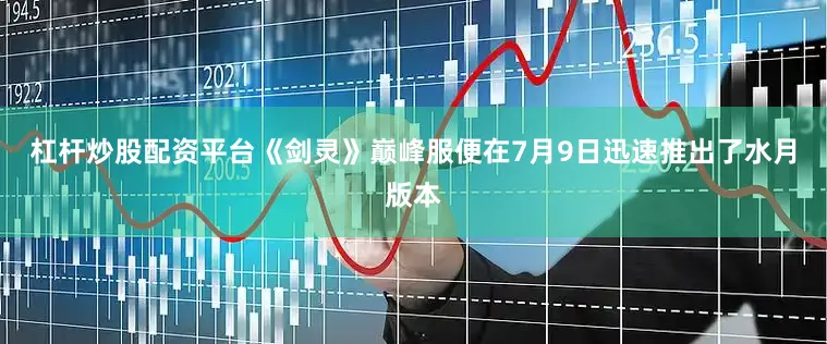杠杆炒股配资平台《剑灵》巅峰服便在7月9日迅速推出了水月版本