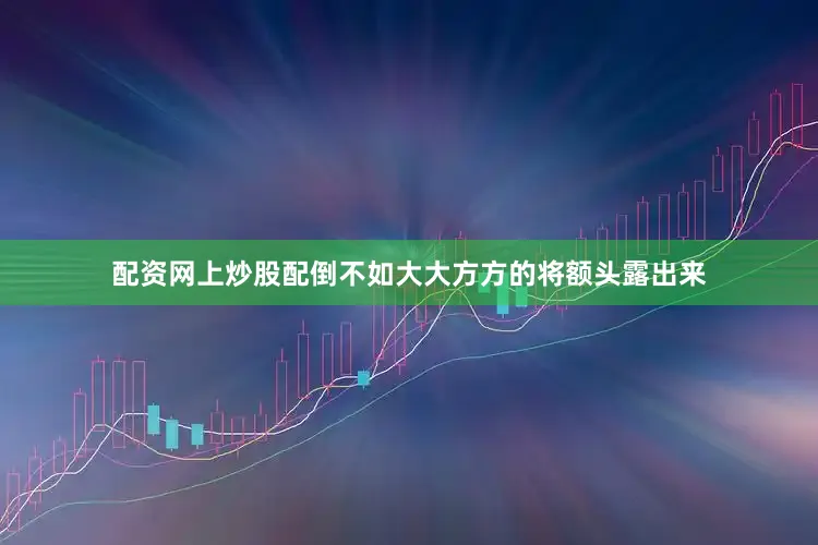 配资网上炒股配倒不如大大方方的将额头露出来