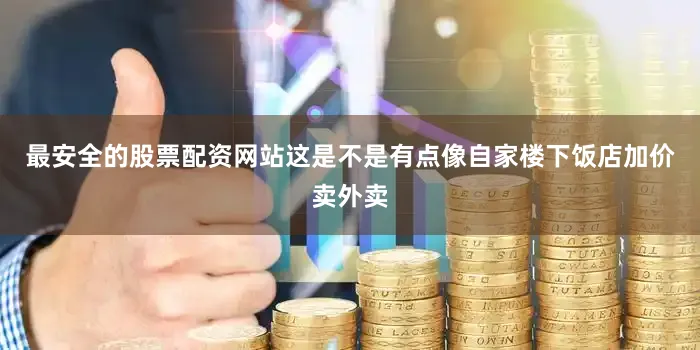 最安全的股票配资网站这是不是有点像自家楼下饭店加价卖外卖