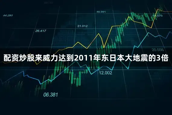 配资炒股来威力达到2011年东日本大地震的3倍