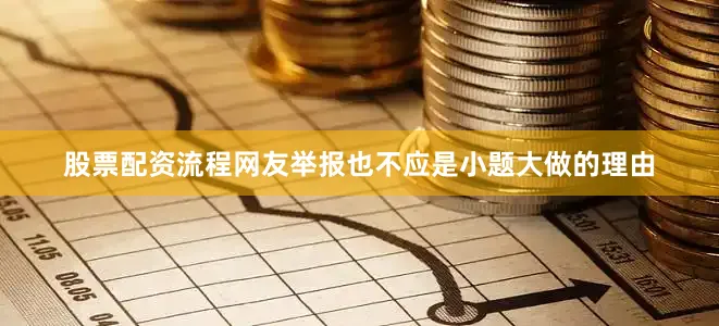 股票配资流程网友举报也不应是小题大做的理由