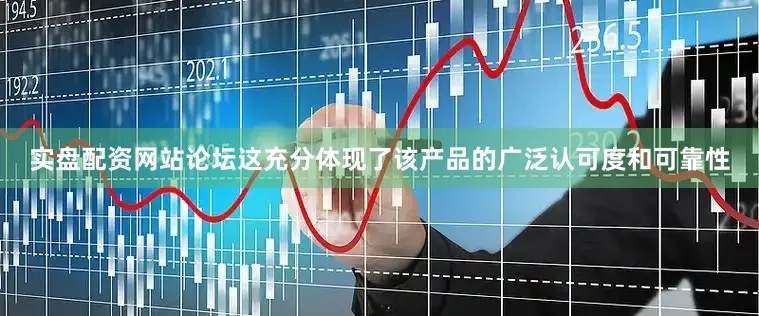 实盘配资网站论坛这充分体现了该产品的广泛认可度和可靠性