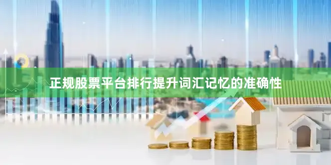 正规股票平台排行提升词汇记忆的准确性