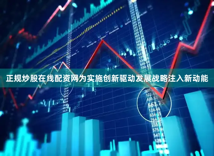 正规炒股在线配资网为实施创新驱动发展战略注入新动能
