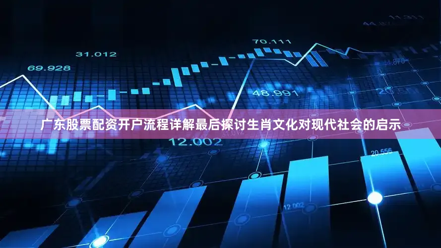 广东股票配资开户流程详解最后探讨生肖文化对现代社会的启示