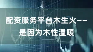 配资服务平台木生火——是因为木性温暖