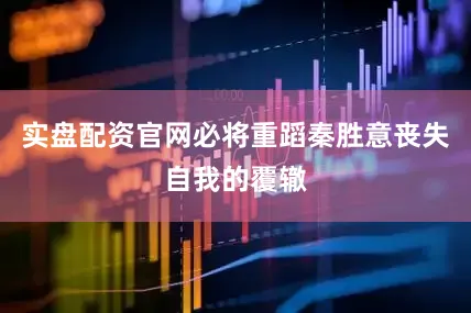 实盘配资官网必将重蹈秦胜意丧失自我的覆辙