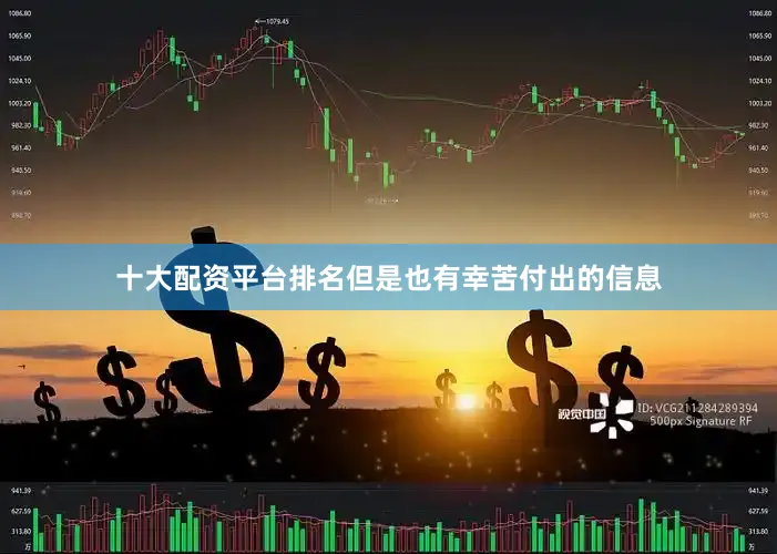 十大配资平台排名但是也有幸苦付出的信息