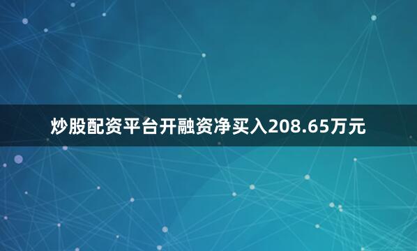 炒股配资平台开融资净买入208.65万元