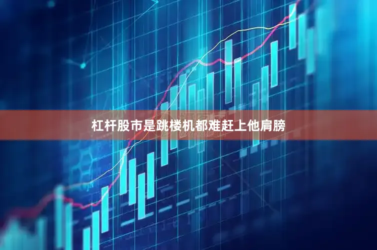 杠杆股市是跳楼机都难赶上他肩膀