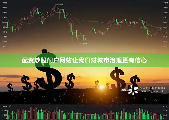 配资炒股门户网站让我们对城市治理更有信心