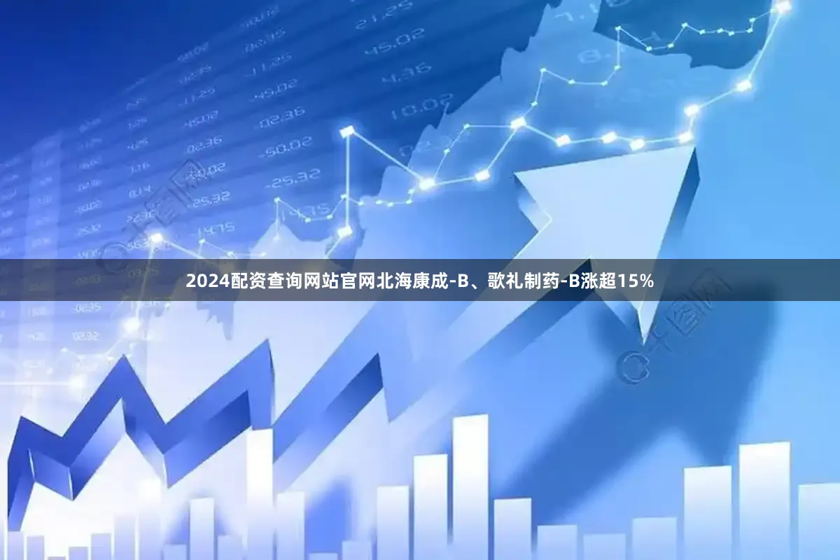 2024配资查询网站官网北海康成-B、歌礼制药-B涨超15%