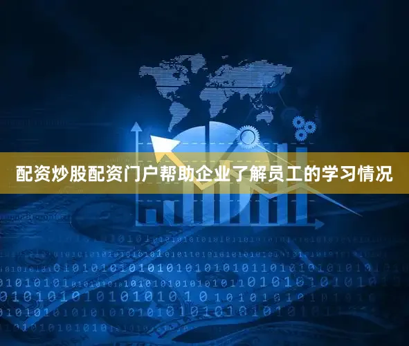 配资炒股配资门户帮助企业了解员工的学习情况