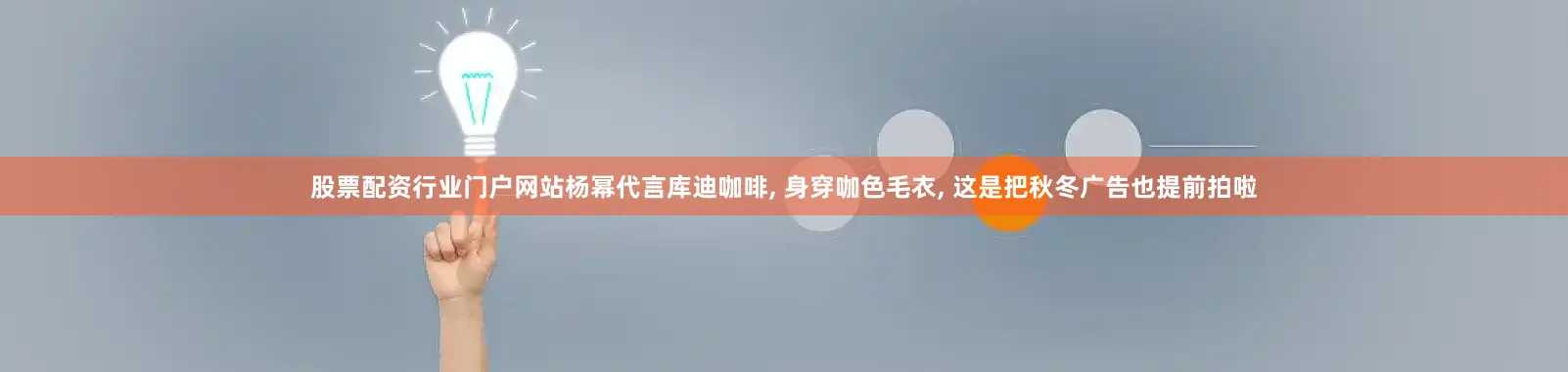股票配资行业门户网站杨幂代言库迪咖啡, 身穿咖色毛衣, 这是把秋冬广告也提前拍啦