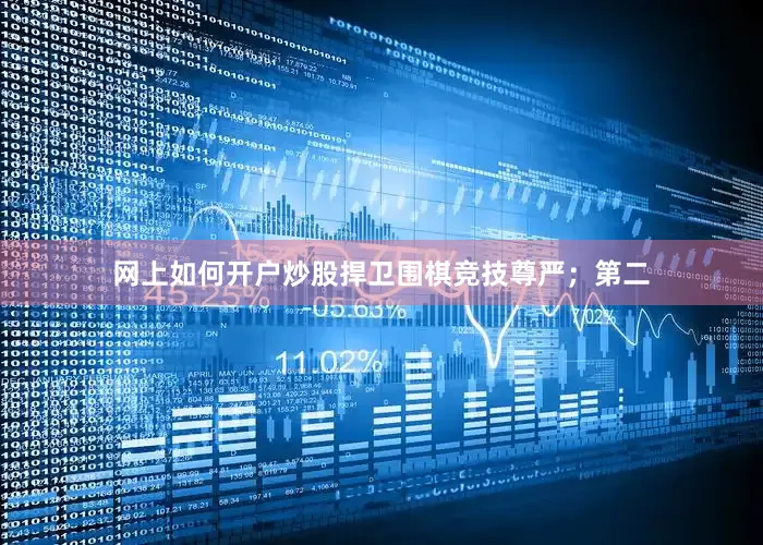网上如何开户炒股捍卫围棋竞技尊严；第二