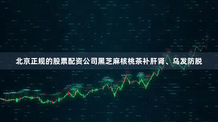 北京正规的股票配资公司黑芝麻核桃茶补肝肾、乌发防脱